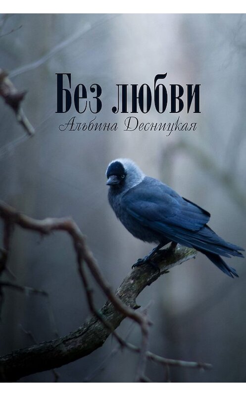 Обложка книги «Без любви» автора Альбиной Десницкая издание 2015 года. ISBN 9781310449376.