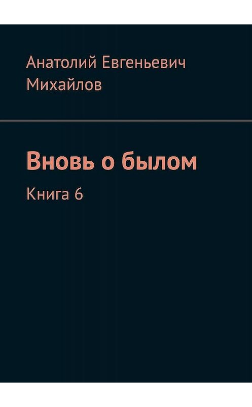 Обложка книги «Вновь о былом. Книга 6» автора Анатолия Михайлова. ISBN 9785448362811.