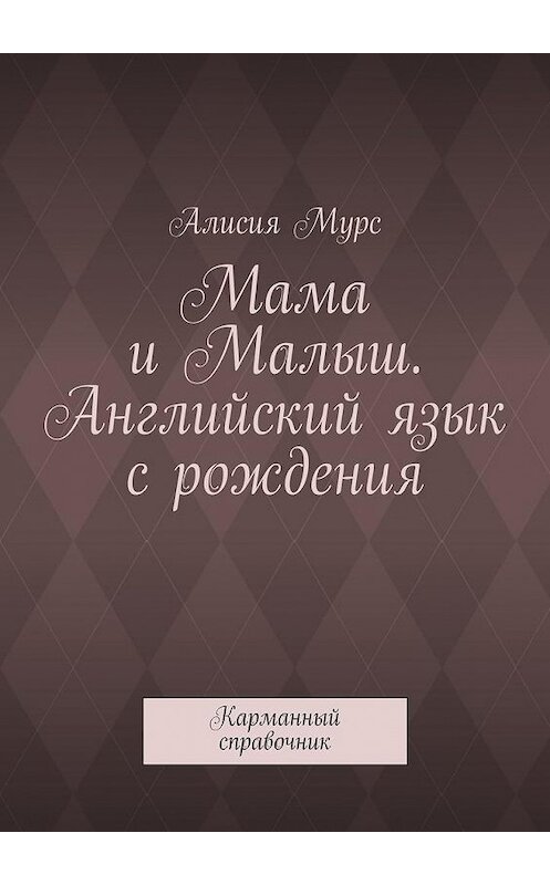 Обложка книги «Мама и Малыш. Английский язык с рождения. Карманный справочник» автора Алисии Мурса. ISBN 9785448391897.