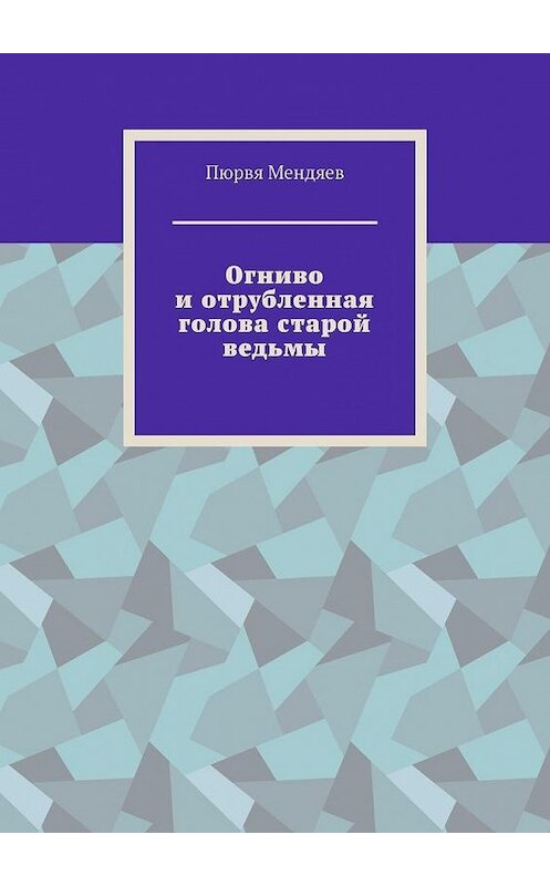 Обложка книги «Огниво и отрубленная голова старой ведьмы» автора Пюрви Мендяева. ISBN 9785005101839.