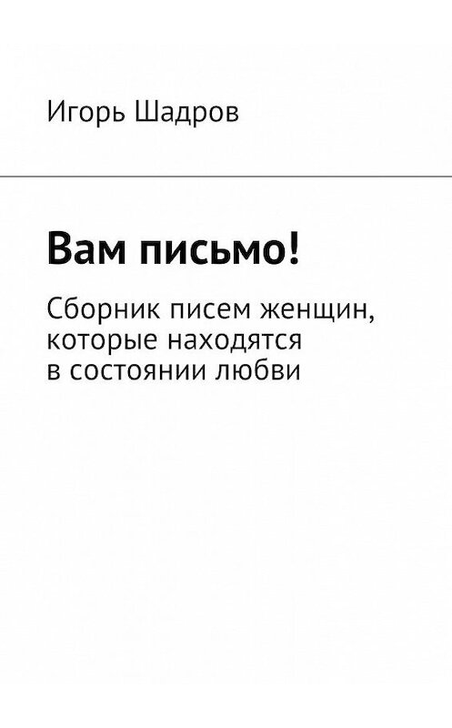 Обложка книги «Вам письмо! Сборник писем женщин, которые находятся в состоянии любви» автора Игоря Шадрова. ISBN 9785449057716.