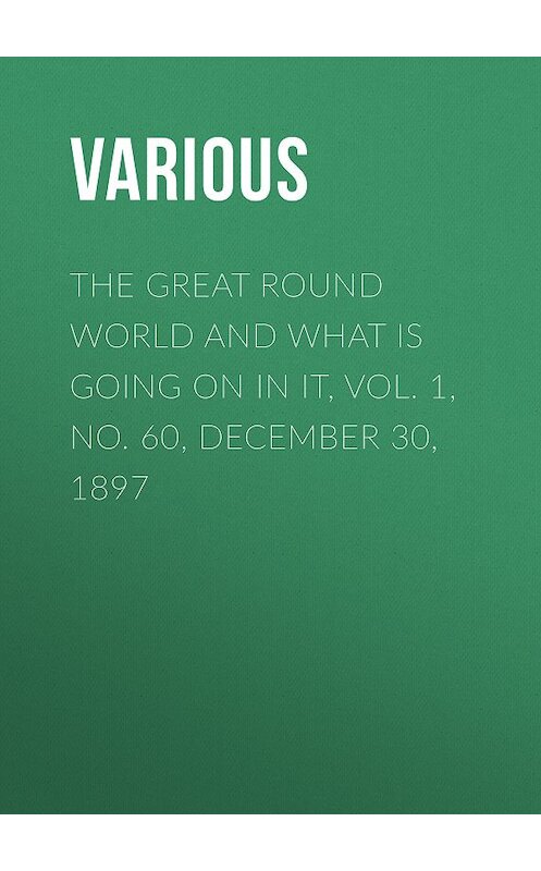 Обложка книги «The Great Round World and What Is Going On In It, Vol. 1, No. 60, December 30, 1897» автора Various.