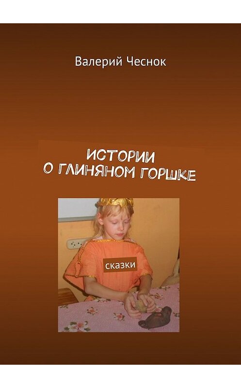 Обложка книги «Истории о глиняном горшке. Сказки» автора Валерия Чеснока. ISBN 9785449378507.