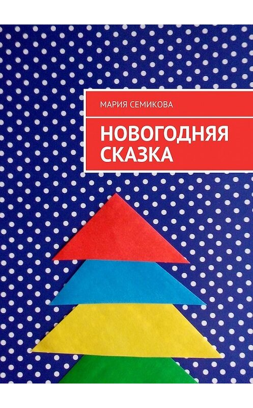 Обложка книги «Новогодняя сказка» автора Марии Семиковы. ISBN 9785449369765.