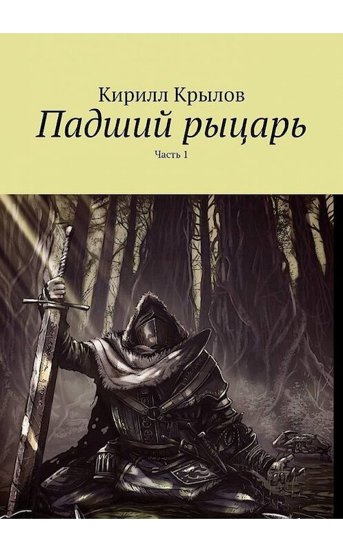 Обложка книги «Падший рыцарь. Часть 1» автора Кирилла Крылова. ISBN 9785449889133.