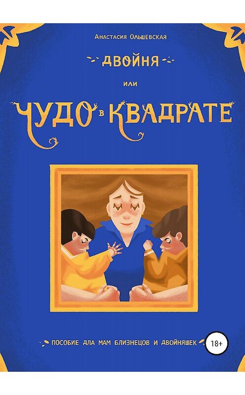 Обложка книги «Двойня, или Чудо в квадрате. Пособие для мам близнецов и двойняшек» автора Анастасии Ольшевская издание 2018 года.