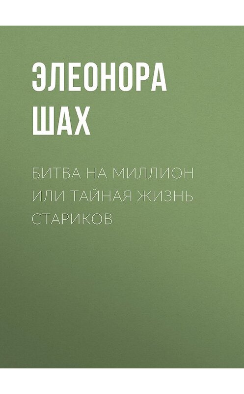 Обложка книги «Битва на миллион или Тайная жизнь стариков» автора Элеоноры Шаха.