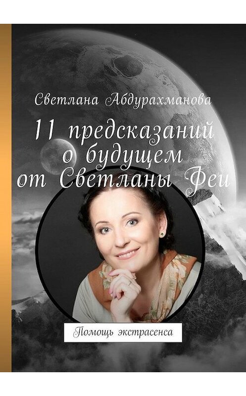 Обложка книги «11 предсказаний о будущем от Светланы Феи. Помощь экстрасенса» автора Светланы Абдурахмановы. ISBN 9785448579028.
