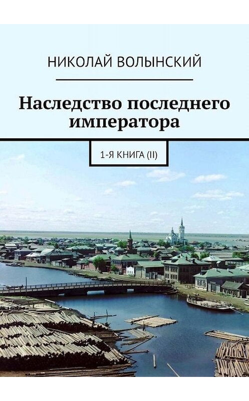 Обложка книги «Наследство последнего императора. 1-я книга (II)» автора Николая Волынския. ISBN 9785005022233.