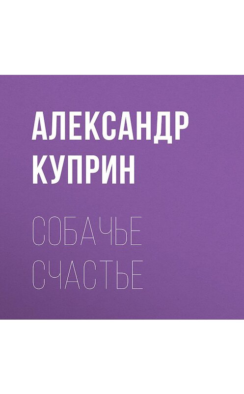 Обложка аудиокниги «Собачье счастье» автора Александра Куприна.