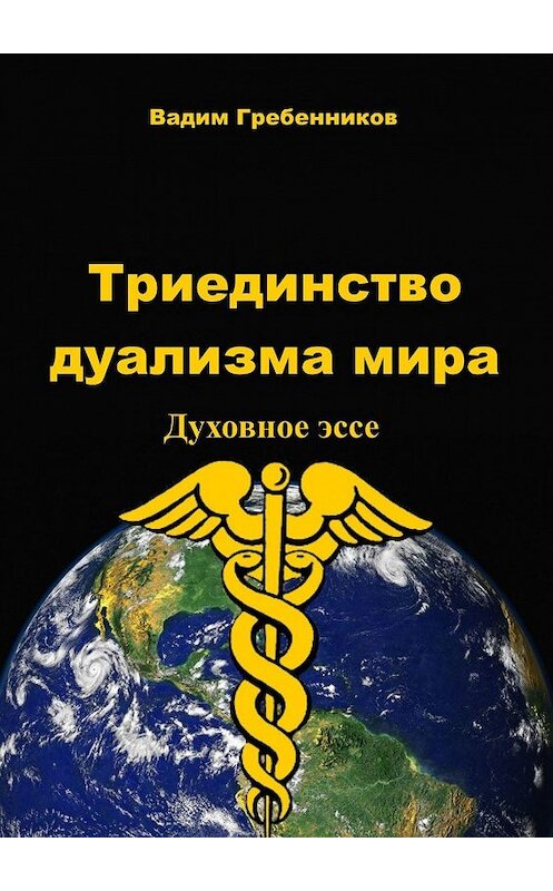 Обложка книги «Триединство дуализма Мира. Духовное эссе» автора Вадима Гребенникова. ISBN 9785449311207.