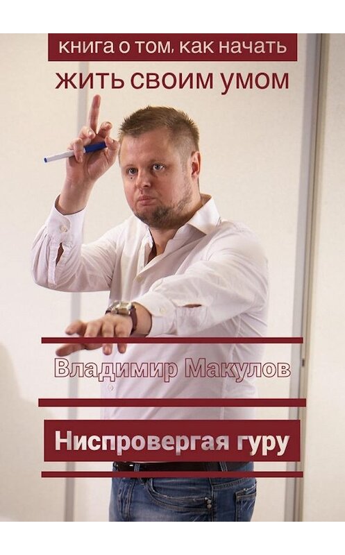 Обложка книги «Ниспровергая гуру. Книга о том, как начать жить своим умом» автора Владимира Макулова. ISBN 9785448534041.