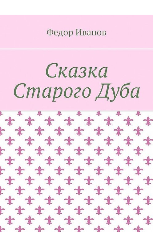 Обложка книги «Сказка Старого Дуба» автора Федора Иванова. ISBN 9785448374999.