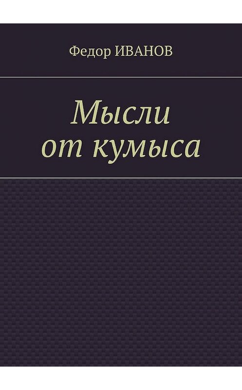 Обложка книги «Мысли от кумыса» автора Федора Иванова. ISBN 9785448394126.