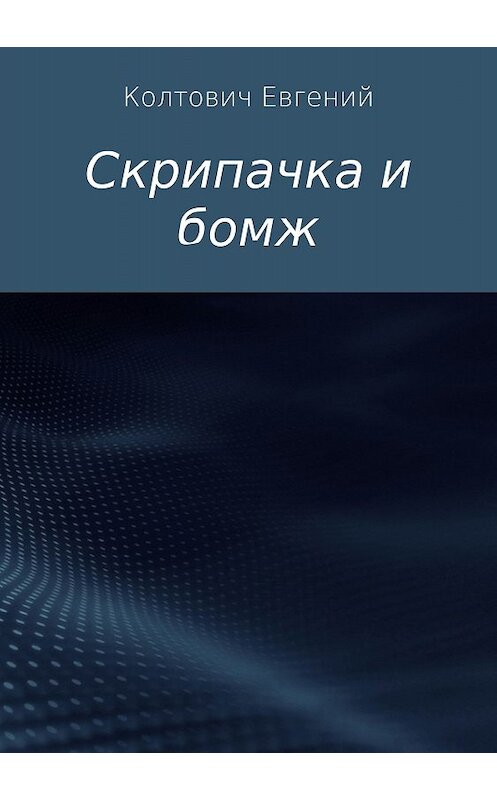 Обложка книги «Скрипачка и бомж» автора Евгеного Колтовича издание 2018 года.