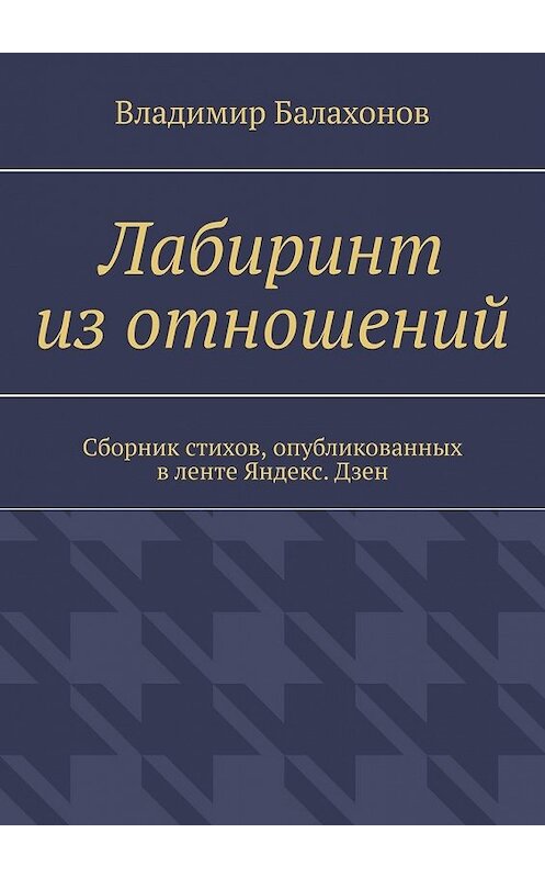 Обложка книги «Лабиринт из отношений. Сборник стихов, опубликованных в ленте Яндекс.Дзен» автора Владимира Балахонова. ISBN 9785449623713.