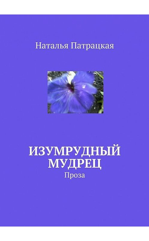 Обложка книги «Изумрудный мудрец. Проза» автора Натальи Патрацкая. ISBN 9785448542909.