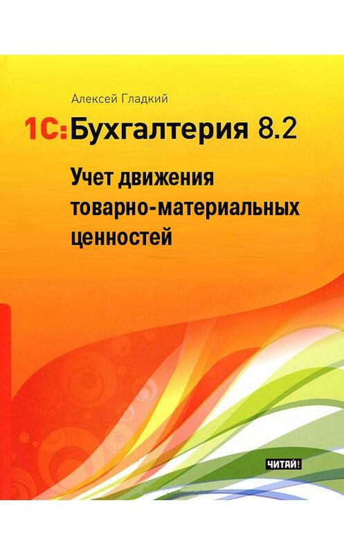 Обложка книги «1С: Бухгалтерия 8.2. Учет движения товарно-материальных ценностей» автора Алексея Гладкия.