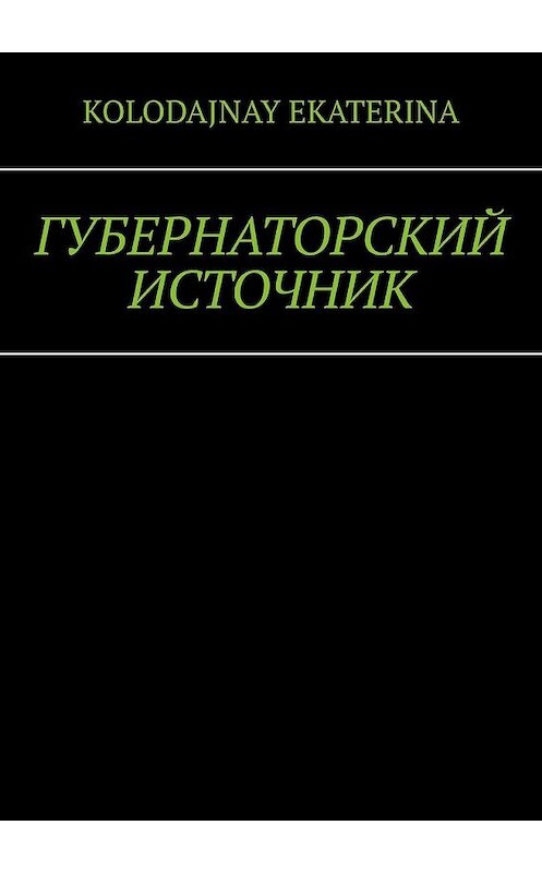 Обложка книги «Губернаторский источник» автора Ekaterina Kolodajnay. ISBN 9785449374912.