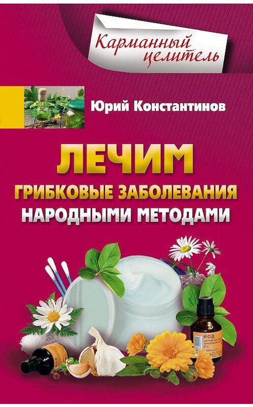 Обложка книги «Лечим грибковые заболевания народными методами» автора Юрия Константинова издание 2017 года. ISBN 9785227072474.