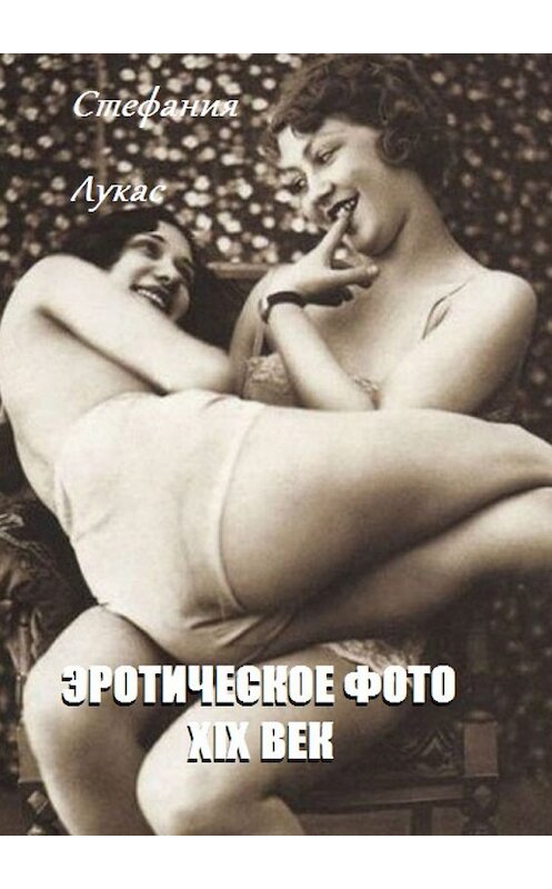 Обложка книги «Эротическое фото. XIX век» автора Стефании Лукаса. ISBN 9785448545467.