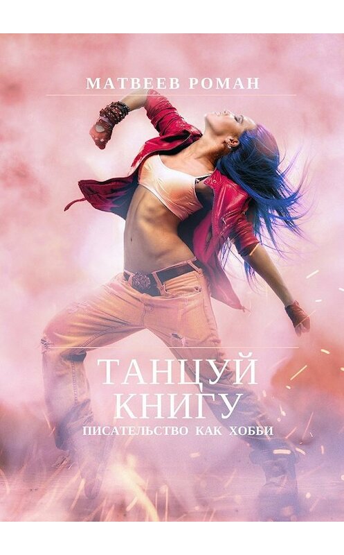 Обложка книги «Танцуй книгу. Писательство как хобби» автора Романа Матвеева. ISBN 9785449047045.