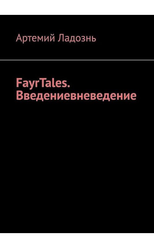 Обложка книги «FayrTales. Введениевневедение» автора Артемия Ладозня. ISBN 9785005121219.