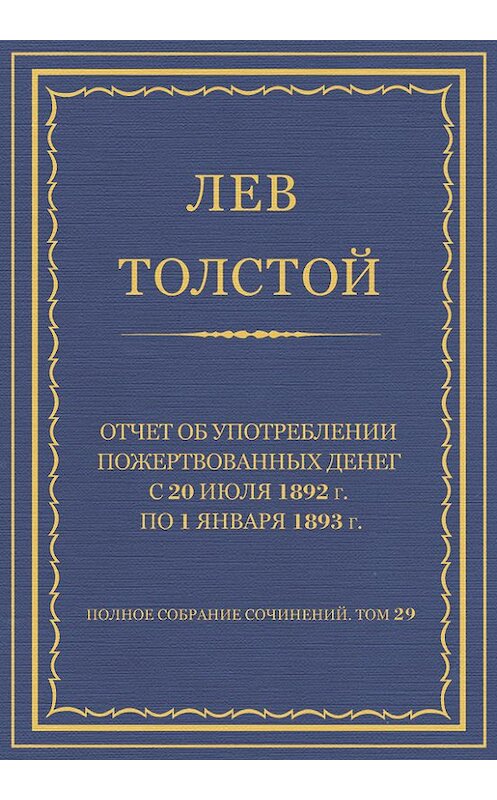Обложка книги «Полное собрание сочинений. Том 29. Произведения 1891–1894 гг. Отчет об употреблении пожертвованных денег с 20 июля 1892 г. по 1 января 1893 г.» автора Лева Толстоя.
