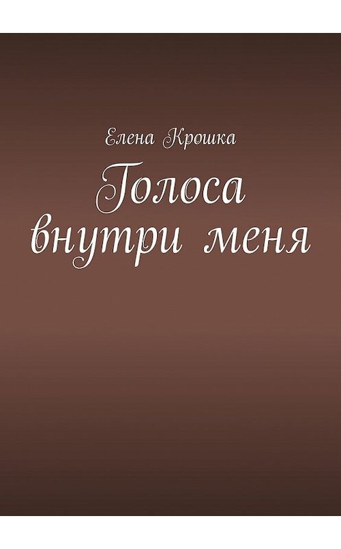 Обложка книги «Голоса внутри меня» автора Елены Крошки. ISBN 9785449367471.