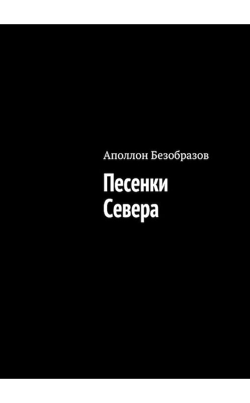 Обложка книги «Песенки Севера» автора Аполлона Безобразова. ISBN 9785448318160.