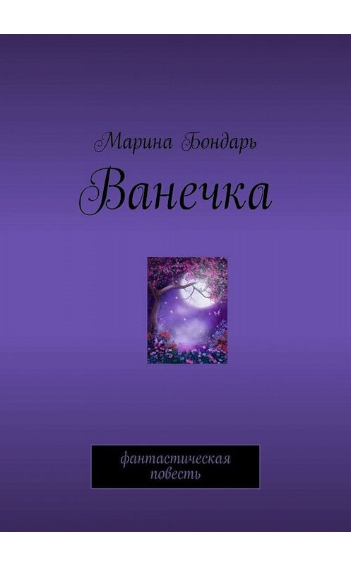 Обложка книги «Ванечка. Фантастическая повесть» автора Мариной Бондари. ISBN 9785449673190.