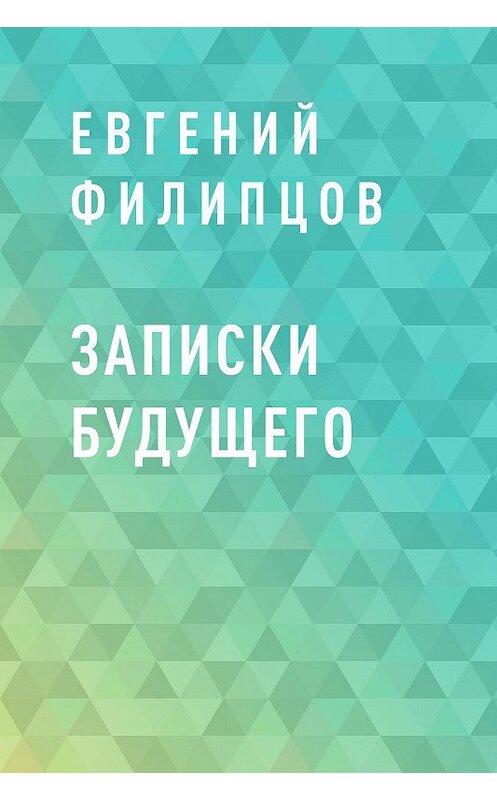 Обложка книги «Записки будущего» автора Евгеного Филипцова.