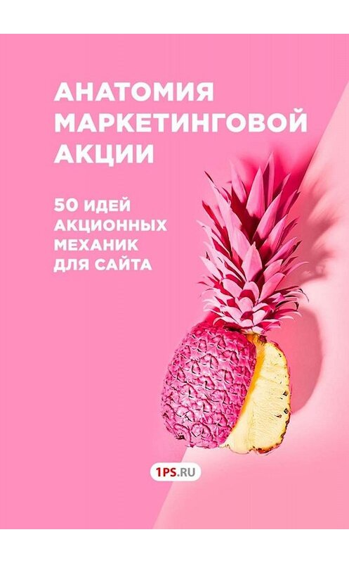 Обложка книги «Анатомия маркетинговой акции. 50 идей акционных механик для сайта» автора 1ps.ru. ISBN 9785005017079.