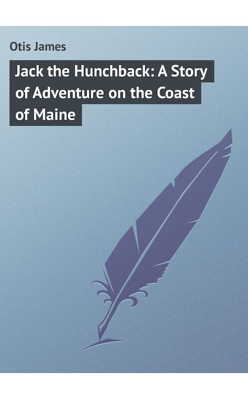 Обложка книги «Jack the Hunchback: A Story of Adventure on the Coast of Maine» автора James Otis.