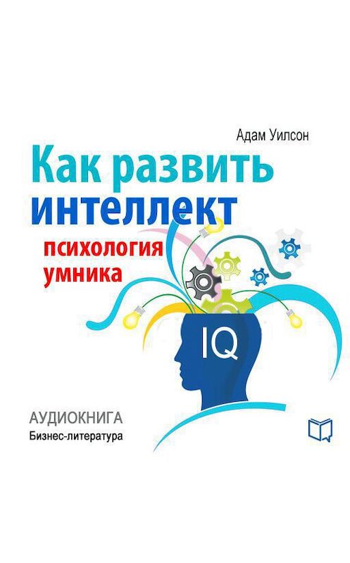 Обложка аудиокниги «Как развить интеллект: психология умника» автора Адама Уилсона.