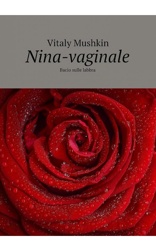 Обложка книги «Nina-vaginale. Bacio sulle labbra» автора Виталия Мушкина. ISBN 9785449084590.