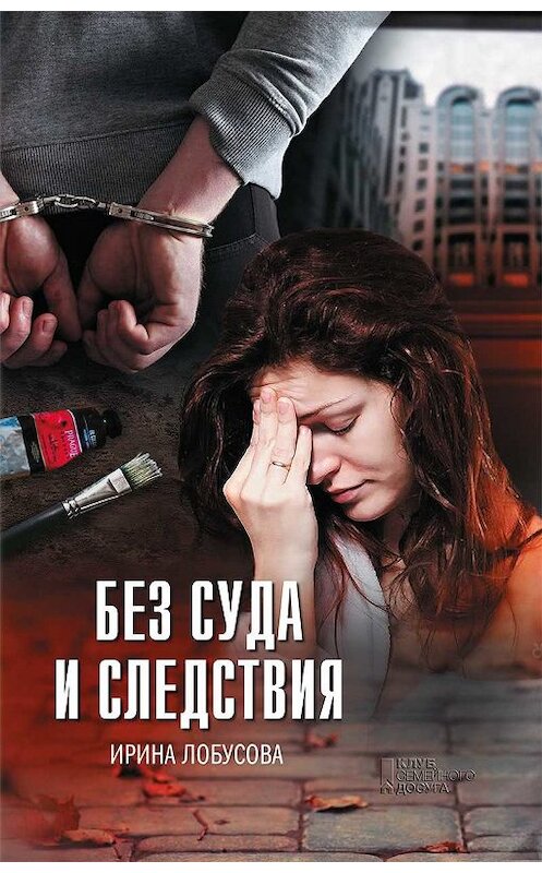 Обложка книги «Без суда и следствия» автора Ириной Лобусовы издание 2018 года. ISBN 9786171254688.