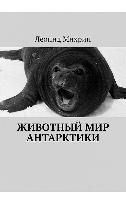 Обложка книги «Животный мир Антарктики» автора Леонида Михрина. ISBN 9785449313423.