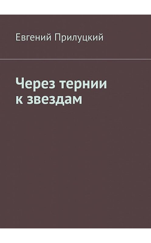Обложка книги «Через тернии к звездам» автора Евгеного Прилуцкия. ISBN 9785448547096.