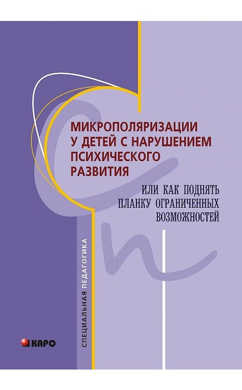 Обложка книги «Микрополяризации у детей с нарушением психического развития или Как поднять планку ограниченных возможностей» автора Коллектива Авторова издание 2011 года. ISBN 9785992506310.