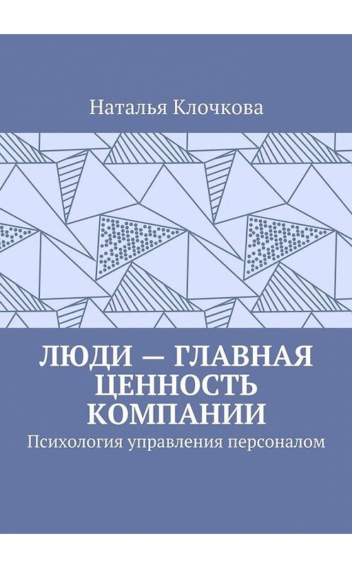 Обложка книги «Люди – главная ценность компании. Психология управления персоналом» автора Натальи Клочковы. ISBN 9785448566486.