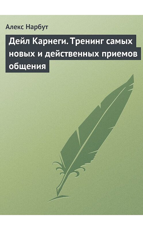 Обложка книги «Дейл Карнеги. Тренинг самых новых и действенных приемов общения» автора Алекса Нарбута издание 2014 года. ISBN 9785170873739.