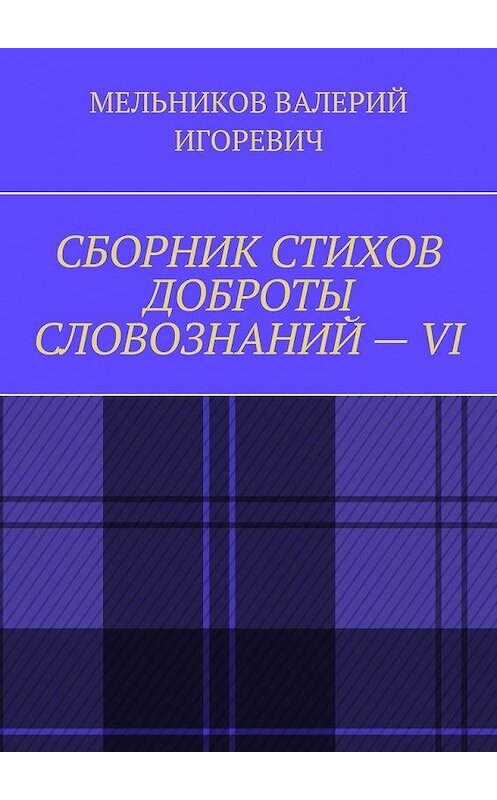 Обложка книги «СБОРНИК СТИХОВ ДОБРОТЫ СЛОВОЗНАНИЙ – VI» автора Валерия Мельникова. ISBN 9785449863249.