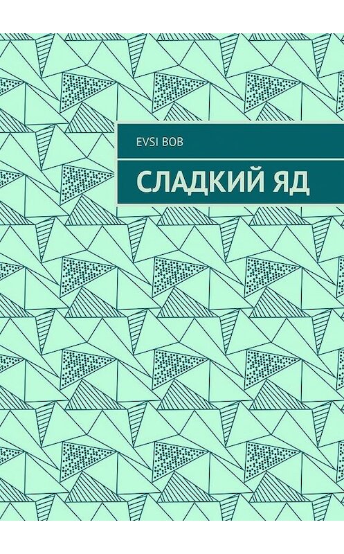 Обложка книги «Сладкий яд» автора Evsi Bob. ISBN 9785005161826.
