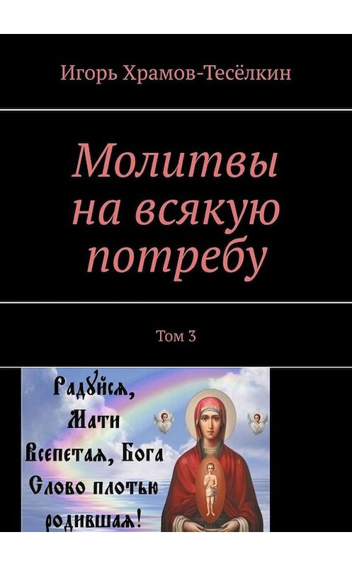 Обложка книги «Молитвы на всякую потребу. Том 3» автора Игоря Храмов-Тесёлкина. ISBN 9785005079152.