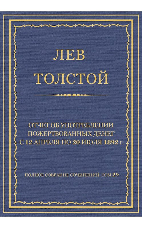Обложка книги «Полное собрание сочинений. Том 29. Произведения 1891–1894 гг. Отчет об употреблении пожертвованных денег с 12 апреля по 20 июля 1892 г.» автора Лева Толстоя.