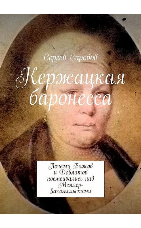 Обложка книги «Кержацкая баронесса. Почему Бажов и Довлатов посмеивались над Меллер-Закомельскими» автора Сергея Скробова. ISBN 9785449095725.