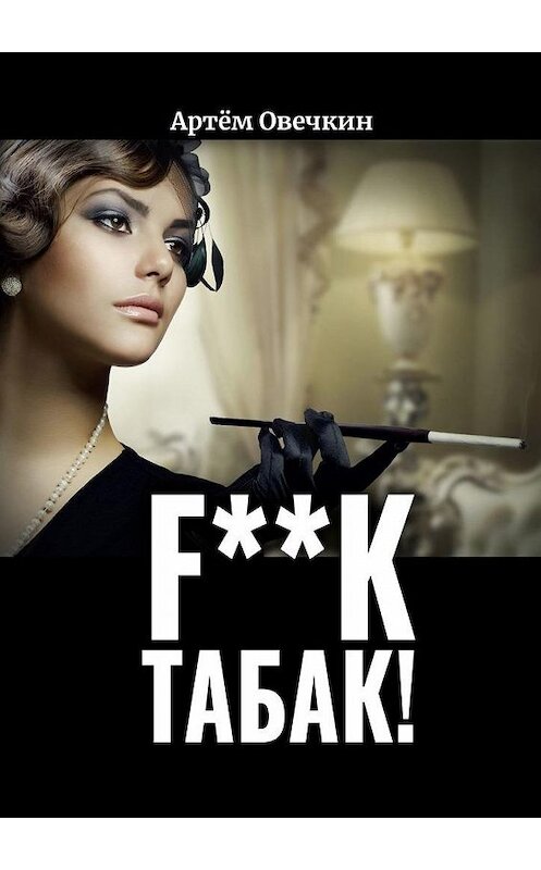 Обложка книги «F**k табак!» автора Артёма Овечкина. ISBN 9785449827647.