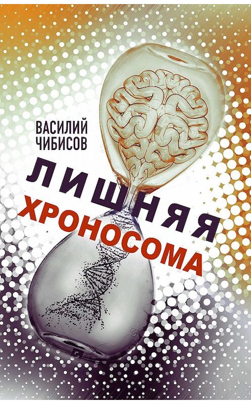 Обложка книги «Лишняя хроносома» автора Василия Чибисова издание 2019 года. ISBN 9785171174125.
