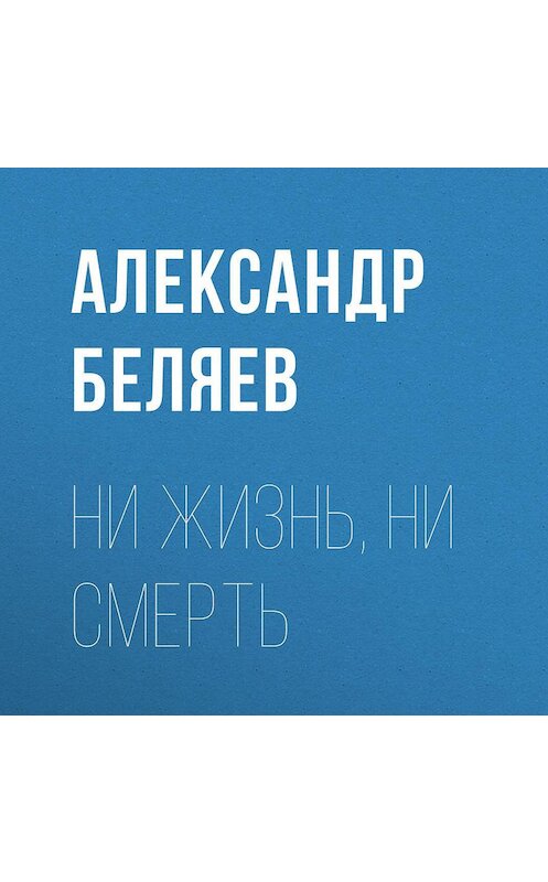 Обложка аудиокниги «Ни жизнь, ни смерть» автора Александра Беляева.